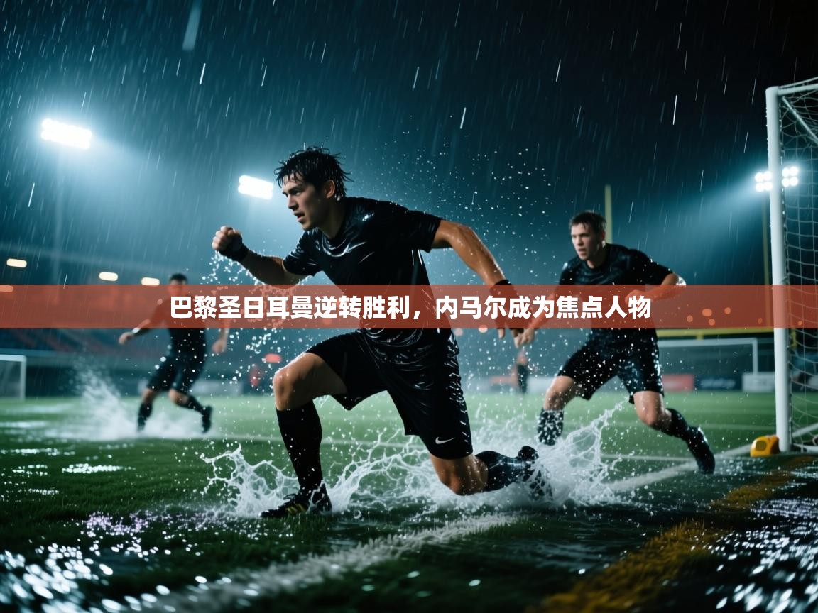 巴黎圣日耳曼逆转胜利，内马尔成为焦点人物  第1张