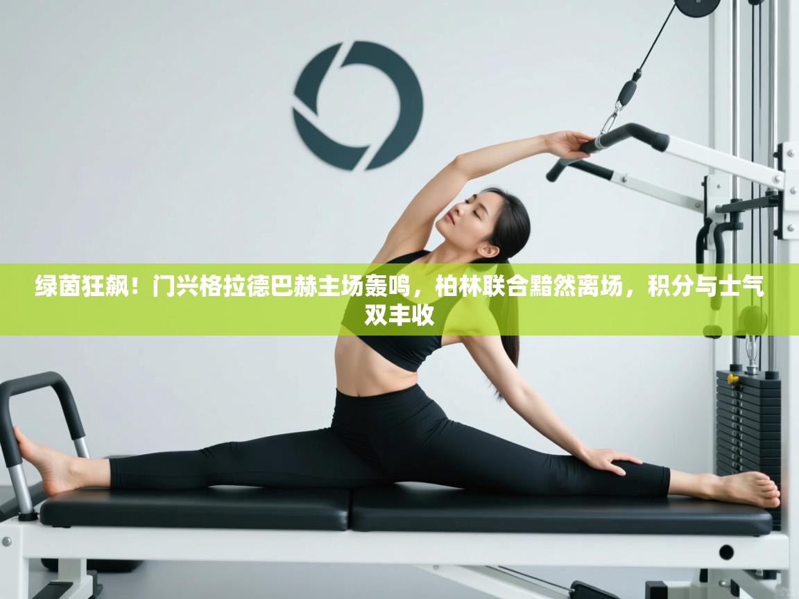 绿茵狂飙！门兴格拉德巴赫主场轰鸣，柏林联合黯然离场，积分与士气双丰收  第2张