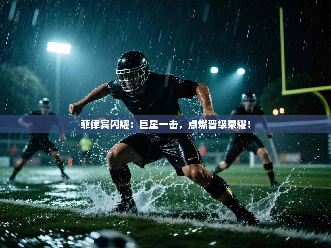 菲律宾闪耀：巨星一击，点燃晋级荣耀！  第2张