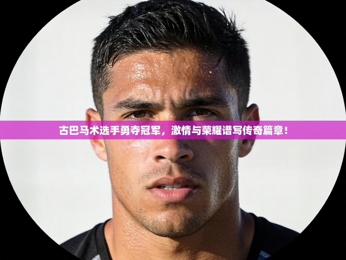 古巴马术选手勇夺冠军,激情与荣耀谱写传奇篇章! 第2张